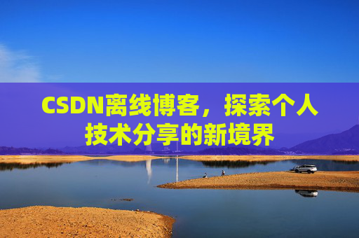 CSDN离线博客，探索个人技术分享的新境界
